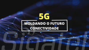 5G: Moldando o futuro da conectividade com a Sigatel